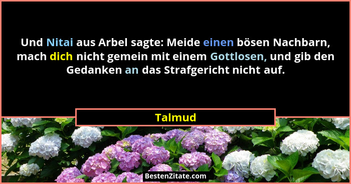 Und Nitai aus Arbel sagte: Meide einen bösen Nachbarn, mach dich nicht gemein mit einem Gottlosen, und gib den Gedanken an das Strafgericht n... - Talmud