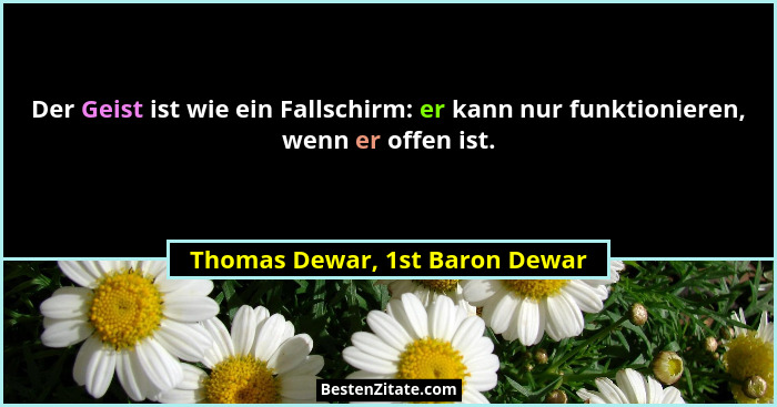 Der Geist ist wie ein Fallschirm: er kann nur funktionieren, wenn er offen ist.... - Thomas Dewar, 1st Baron Dewar