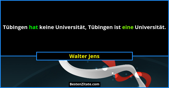 Tübingen hat keine Universität, Tübingen ist eine Universität.... - Walter Jens