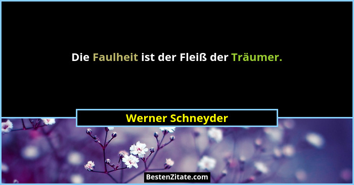 Die Faulheit ist der Fleiß der Träumer.... - Werner Schneyder