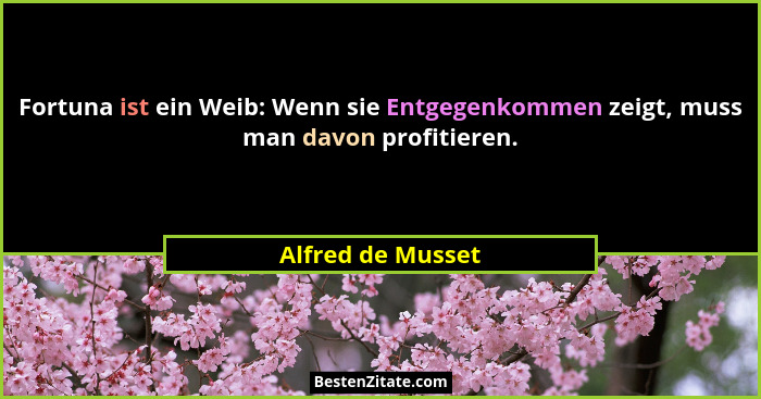 Fortuna ist ein Weib: Wenn sie Entgegenkommen zeigt, muss man davon profitieren.... - Alfred de Musset