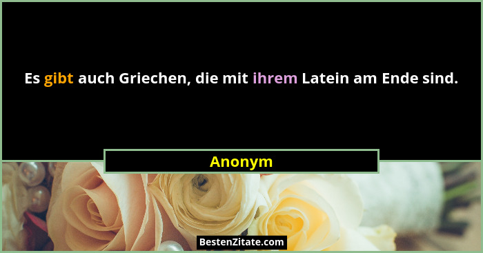 Es gibt auch Griechen, die mit ihrem Latein am Ende sind.... - Anonym