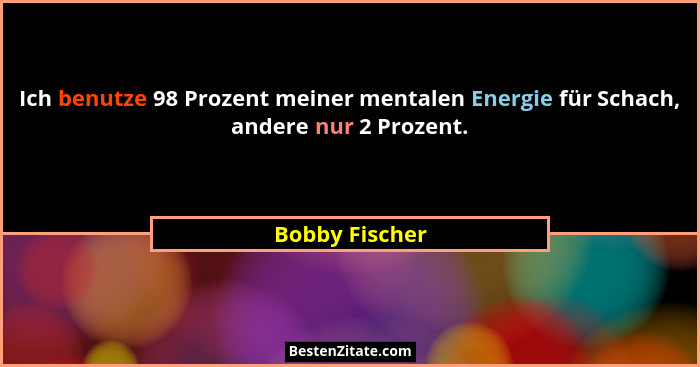 Ich benutze 98 Prozent meiner mentalen Energie für Schach, andere nur 2 Prozent.... - Bobby Fischer