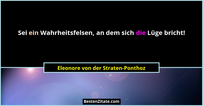 Sei ein Wahrheitsfelsen, an dem sich die Lüge bricht!... - Eleonore von der Straten-Ponthoz
