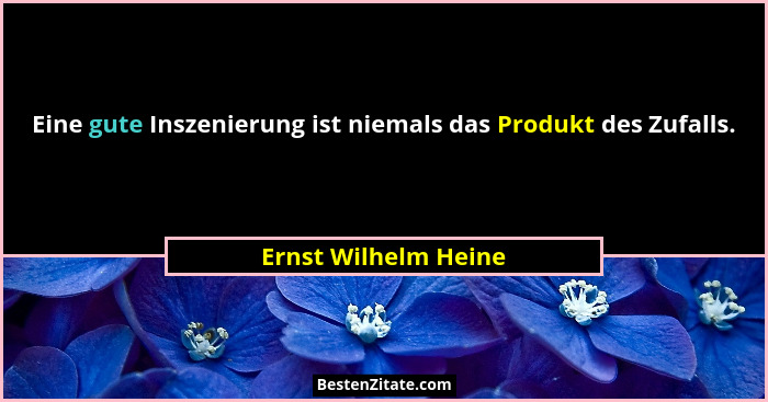 Eine gute Inszenierung ist niemals das Produkt des Zufalls.... - Ernst Wilhelm Heine