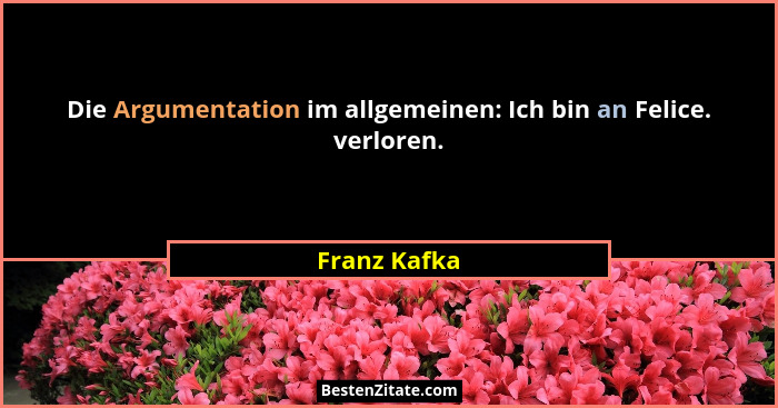 Die Argumentation im allgemeinen: Ich bin an Felice. verloren.... - Franz Kafka
