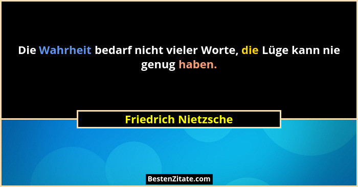 Die Wahrheit bedarf nicht vieler Worte, die Lüge kann nie genug haben.... - Friedrich Nietzsche