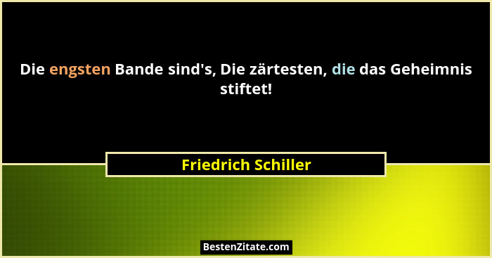 Die engsten Bande sind's, Die zärtesten, die das Geheimnis stiftet!... - Friedrich Schiller