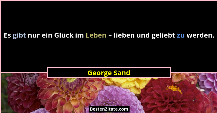 Es gibt nur ein Glück im Leben – lieben und geliebt zu werden.... - George Sand