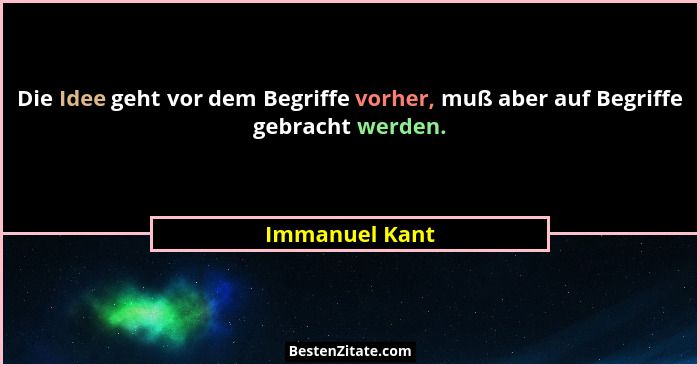 Die Idee geht vor dem Begriffe vorher, muß aber auf Begriffe gebracht werden.... - Immanuel Kant