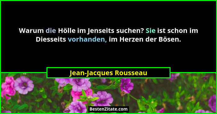 Warum die Hölle im Jenseits suchen? Sie ist schon im Diesseits vorhanden, im Herzen der Bösen.... - Jean-Jacques Rousseau