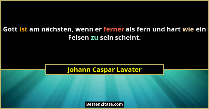 Gott ist am nächsten, wenn er ferner als fern und hart wie ein Felsen zu sein scheint.... - Johann Caspar Lavater