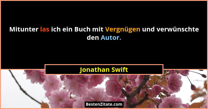 Mitunter las ich ein Buch mit Vergnügen und verwünschte den Autor.... - Jonathan Swift