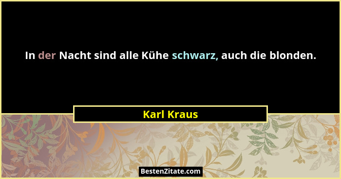 In der Nacht sind alle Kühe schwarz, auch die blonden.... - Karl Kraus