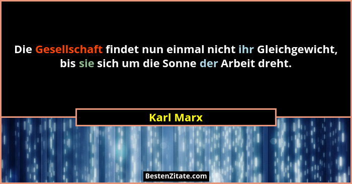 Die Gesellschaft findet nun einmal nicht ihr Gleichgewicht, bis sie sich um die Sonne der Arbeit dreht.... - Karl Marx