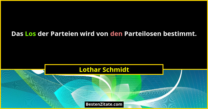 Das Los der Parteien wird von den Parteilosen bestimmt.... - Lothar Schmidt
