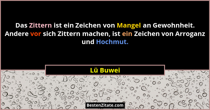 Das Zittern ist ein Zeichen von Mangel an Gewohnheit. Andere vor sich Zittern machen, ist ein Zeichen von Arroganz und Hochmut.... - Lü Buwei