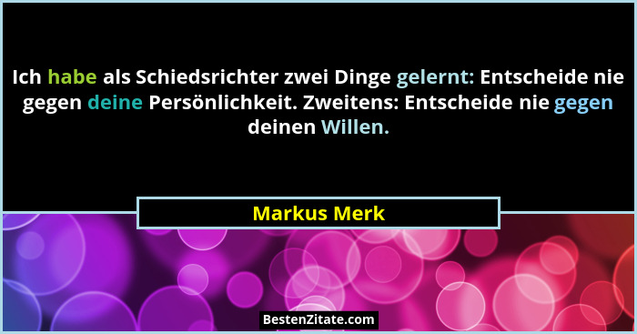 Ich habe als Schiedsrichter zwei Dinge gelernt: Entscheide nie gegen deine Persönlichkeit. Zweitens: Entscheide nie gegen deinen Willen.... - Markus Merk