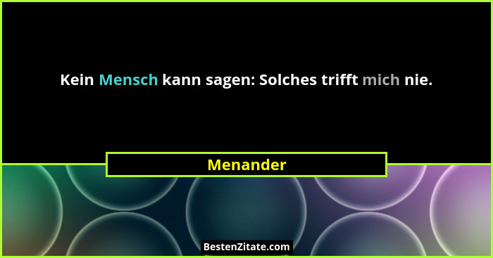 Kein Mensch kann sagen: Solches trifft mich nie.... - Menander