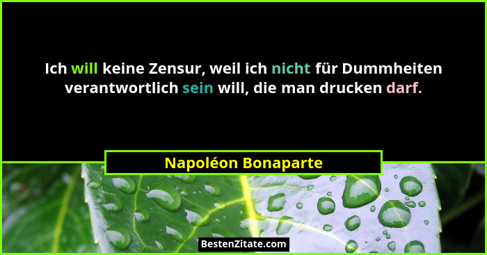 Ich will keine Zensur, weil ich nicht für Dummheiten verantwortlich sein will, die man drucken darf.... - Napoléon Bonaparte