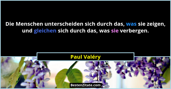 Die Menschen unterscheiden sich durch das, was sie zeigen, und gleichen sich durch das, was sie verbergen.... - Paul Valéry