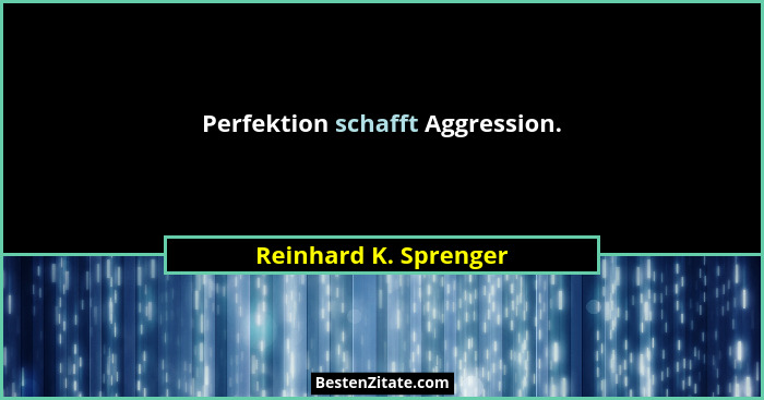 Perfektion schafft Aggression.... - Reinhard K. Sprenger