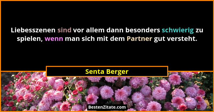 Liebesszenen sind vor allem dann besonders schwierig zu spielen, wenn man sich mit dem Partner gut versteht.... - Senta Berger