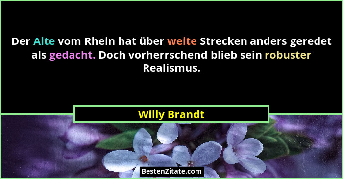 Der Alte vom Rhein hat über weite Strecken anders geredet als gedacht. Doch vorherrschend blieb sein robuster Realismus.... - Willy Brandt