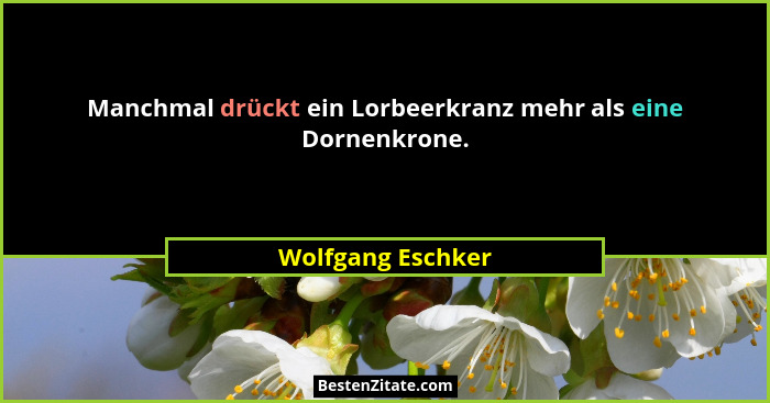 Manchmal drückt ein Lorbeerkranz mehr als eine Dornenkrone.... - Wolfgang Eschker