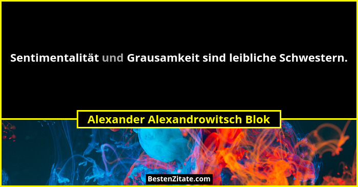 Sentimentalität und Grausamkeit sind leibliche Schwestern.... - Alexander Alexandrowitsch Blok