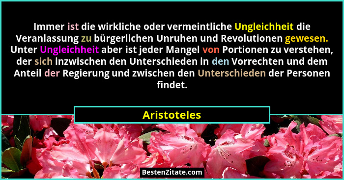 Immer ist die wirkliche oder vermeintliche Ungleichheit die Veranlassung zu bürgerlichen Unruhen und Revolutionen gewesen. Unter Ungleic... - Aristoteles