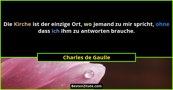Die Kirche ist der einzige Ort, wo jemand zu mir spricht, ohne dass ich ihm zu antworten brauche.... - Charles de Gaulle