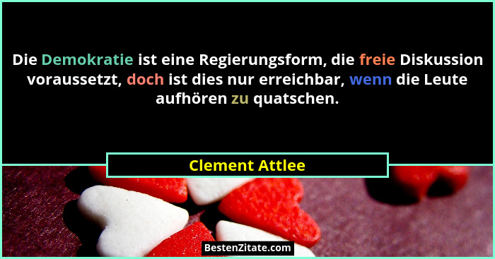 Die Demokratie ist eine Regierungsform, die freie Diskussion voraussetzt, doch ist dies nur erreichbar, wenn die Leute aufhören zu qu... - Clement Attlee