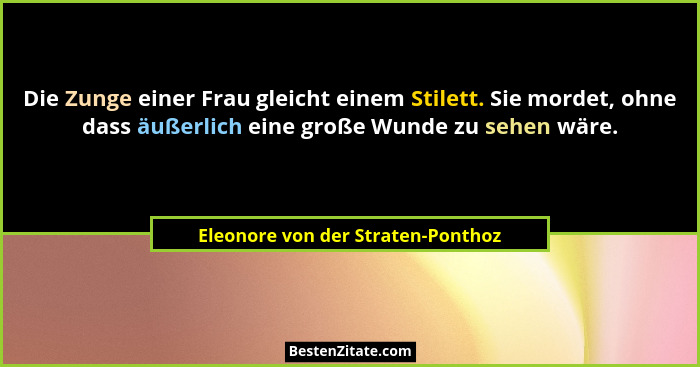 Die Zunge einer Frau gleicht einem Stilett. Sie mordet, ohne dass äußerlich eine große Wunde zu sehen wäre.... - Eleonore von der Straten-Ponthoz