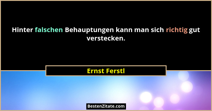 Hinter falschen Behauptungen kann man sich richtig gut verstecken.... - Ernst Ferstl