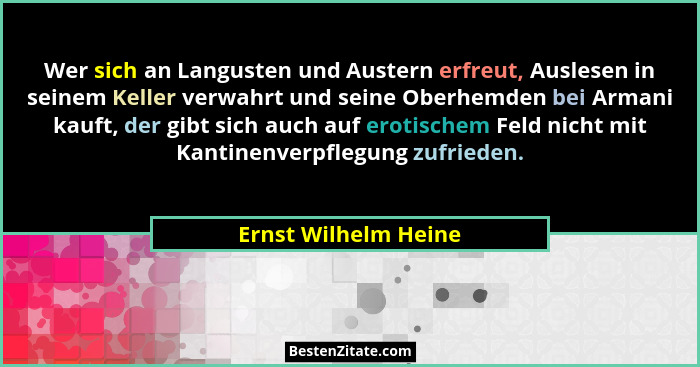 Wer sich an Langusten und Austern erfreut, Auslesen in seinem Keller verwahrt und seine Oberhemden bei Armani kauft, der gibt si... - Ernst Wilhelm Heine