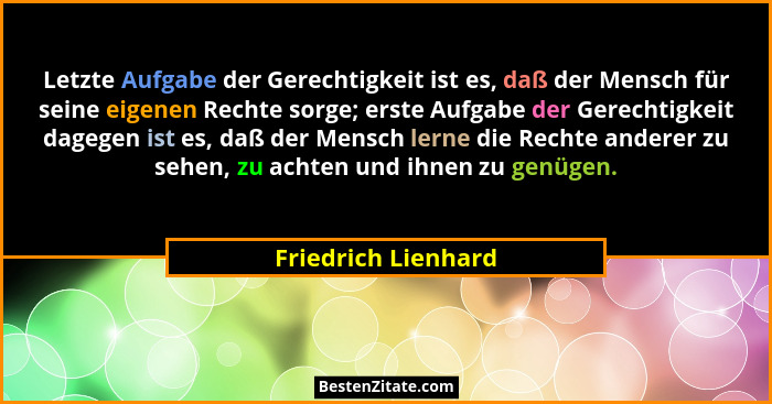 Letzte Aufgabe der Gerechtigkeit ist es, daß der Mensch für seine eigenen Rechte sorge; erste Aufgabe der Gerechtigkeit dagegen i... - Friedrich Lienhard