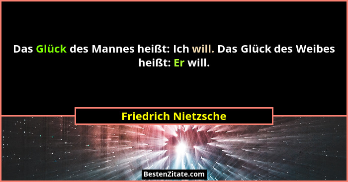 Das Glück des Mannes heißt: Ich will. Das Glück des Weibes heißt: Er will.... - Friedrich Nietzsche