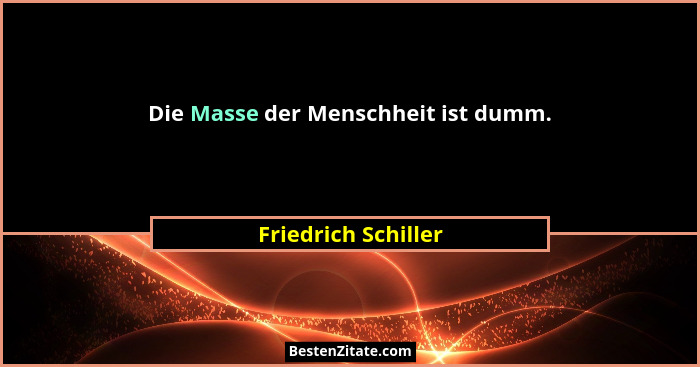 Die Masse der Menschheit ist dumm.... - Friedrich Schiller