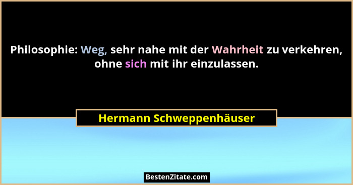 Philosophie: Weg, sehr nahe mit der Wahrheit zu verkehren, ohne sich mit ihr einzulassen.... - Hermann Schweppenhäuser