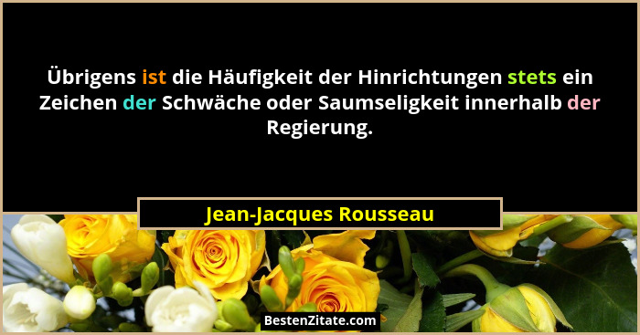 Übrigens ist die Häufigkeit der Hinrichtungen stets ein Zeichen der Schwäche oder Saumseligkeit innerhalb der Regierung.... - Jean-Jacques Rousseau