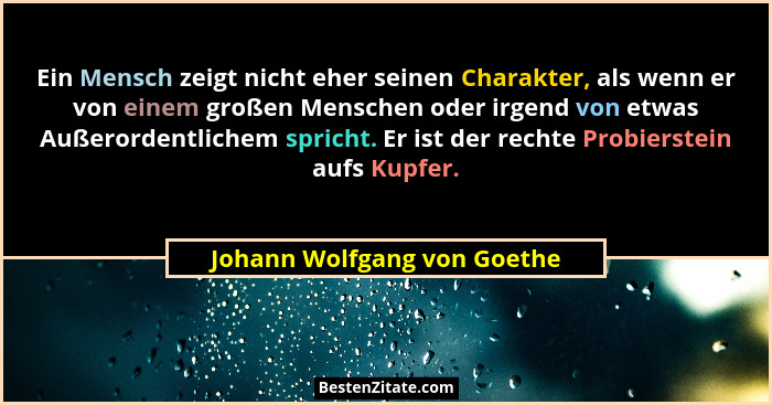 Ein Mensch zeigt nicht eher seinen Charakter, als wenn er von einem großen Menschen oder irgend von etwas Außerordentlich... - Johann Wolfgang von Goethe