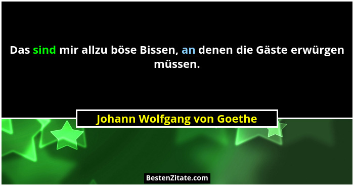 Das sind mir allzu böse Bissen, an denen die Gäste erwürgen müssen.... - Johann Wolfgang von Goethe