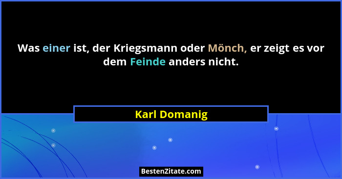 Was einer ist, der Kriegsmann oder Mönch, er zeigt es vor dem Feinde anders nicht.... - Karl Domanig