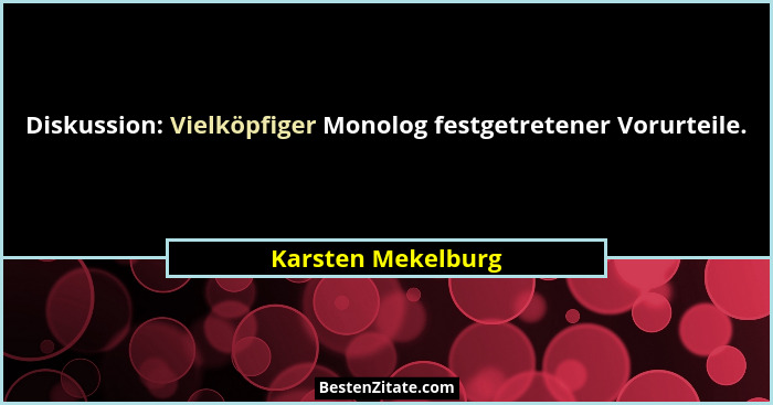 Diskussion: Vielköpfiger Monolog festgetretener Vorurteile.... - Karsten Mekelburg