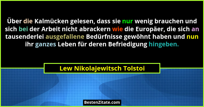 Über die Kalmücken gelesen, dass sie nur wenig brauchen und sich bei der Arbeit nicht abrackern wie die Europäer, die sic... - Lew Nikolajewitsch Tolstoi