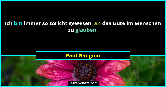 Ich bin immer so töricht gewesen, an das Gute im Menschen zu glauben.... - Paul Gauguin