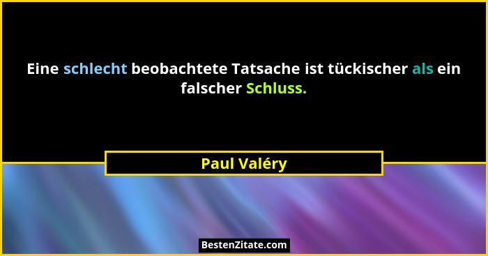 Eine schlecht beobachtete Tatsache ist tückischer als ein falscher Schluss.... - Paul Valéry