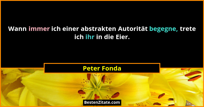 Wann immer ich einer abstrakten Autorität begegne, trete ich ihr in die Eier.... - Peter Fonda