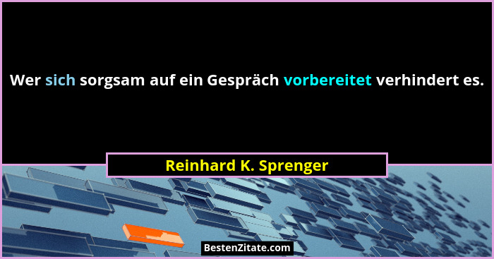 Wer sich sorgsam auf ein Gespräch vorbereitet verhindert es.... - Reinhard K. Sprenger